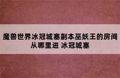 魔兽世界冰冠城塞副本巫妖王的房间从哪里进 冰冠城塞